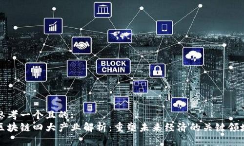 思考一个且的:
区块链四大产业解析:重塑未来经济的关键领域
