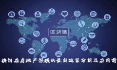 区块链在房地产领域的最新政策分析及应用前景