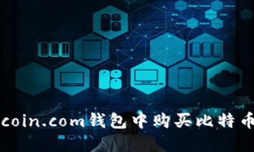 如何在Bitcoin.com钱包中购买比特币：详细指南
