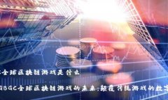 GBGC全球区块链游戏是什么探索GBGC全球区块链游戏