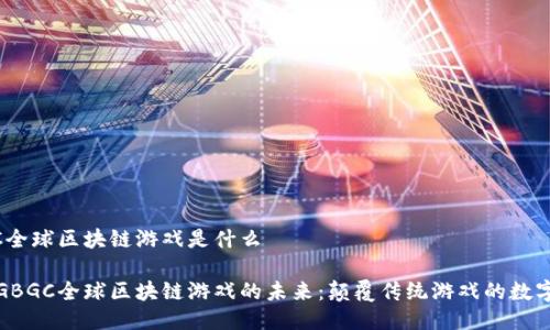 GBGC全球区块链游戏是什么
探索GBGC全球区块链游戏的未来:颠覆传统游戏的数字生态