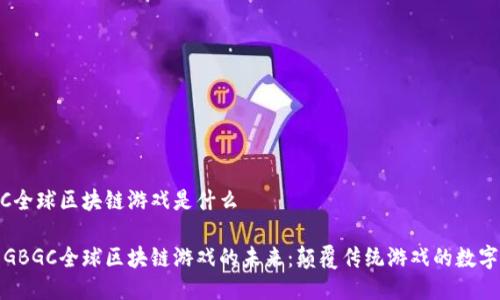 GBGC全球区块链游戏是什么
探索GBGC全球区块链游戏的未来:颠覆传统游戏的数字生态