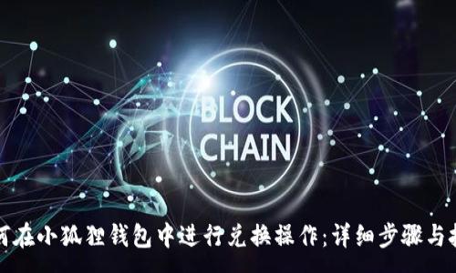 :

如何在小狐狸钱包中进行兑换操作：详细步骤与技巧