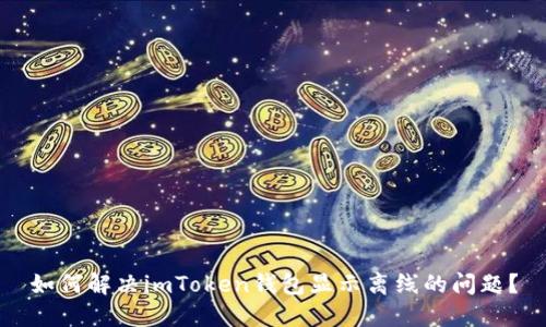 如何解决imToken钱包显示离线的问题?