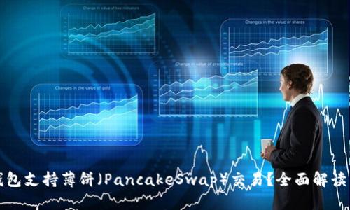 ImToken钱包支持薄饼（PancakeSwap）交易？全面解读与使用指南