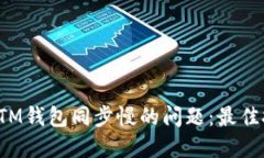 如何解决BTM钱包同步慢的问题：最佳技巧与建议