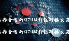 如何选择合适的QTUM钱包对接交易平台？如何选择