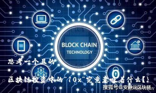 思考一个且的

区块链投资中的“10x”究竟意味着什么？}