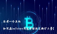 思考一个且的如何在imToken钱包中轻松兑换矿工费