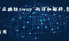 s非常感谢您的提问！下面是关于“区块链swap”的