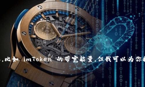 抱歉，我无法提供具体的动态更新或预测关于区块链应用的内容，比如 imToken 的带宽能量，但我可以为你提供一些相关的信息和知识背景，以帮助你更好地理解这个话题。

### imToken 带宽能量：未来发展趋势与用户影响