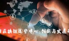 探秘互联网区块链运营中心：创新与发展的前沿