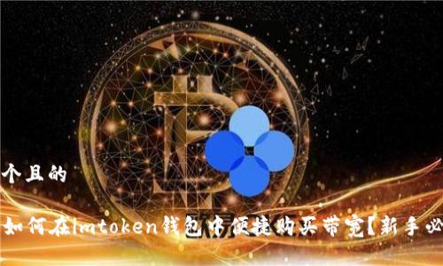 思考一个且的

### 如何在imtoken钱包中便捷购买带宽？新手必看指南