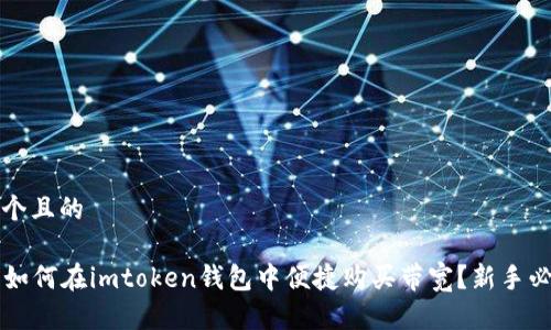 思考一个且的

### 如何在imtoken钱包中便捷购买带宽？新手必看指南