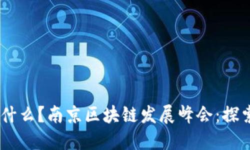 ## 南京区块链发展峰会什么？南京区块链发展峰会：探索未来数字经济的无限可能