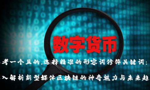 思考一个且的，选择精准的形容词修饰关键词：

深入解析新型媒体区块链的神奇魅力与未来趋势