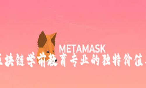 深入了解区块链学前教育专业的独特价值与未来前景