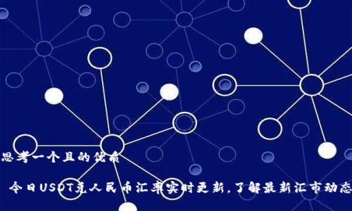 思考一个且的优质
今日USDT兑人民币汇率实时更新,了解最新汇市动态