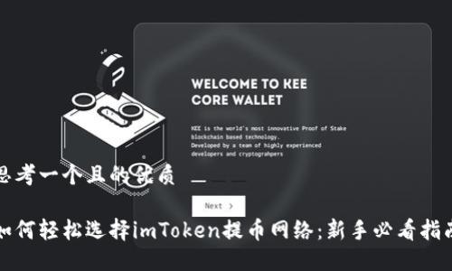 思考一个且的优质
如何轻松选择imToken提币网络:新手必看指南