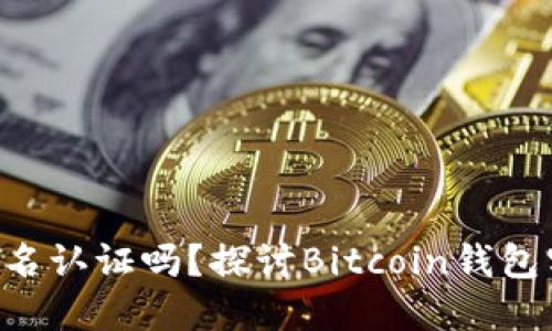 BTC钱包需要实名认证吗?探讨Bitcoin钱包实名制的必要性