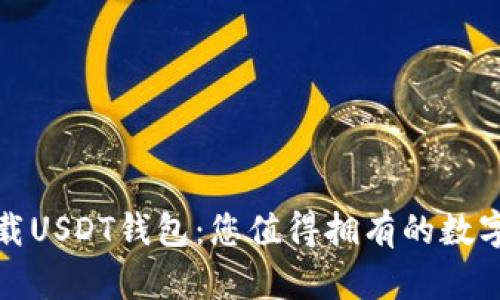 轻松安全地下载USDT钱包:您值得拥有的数字资产管理工具