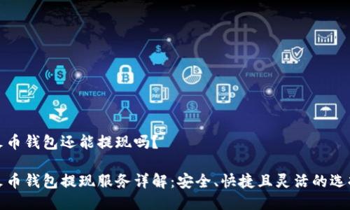 火币钱包还能提现吗?
火币钱包提现服务详解:安全、快捷且灵活的选择