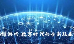 区块链游戏：数字时代的全新玩乐体验