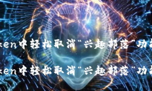 如何在ImToken中轻松取消“兴趣部落”功能的详细攻略

如何在ImToken中轻松取消“兴趣部落”功能的详细攻略