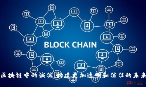 区块链中的诚信:构建更加透明和信任的未来