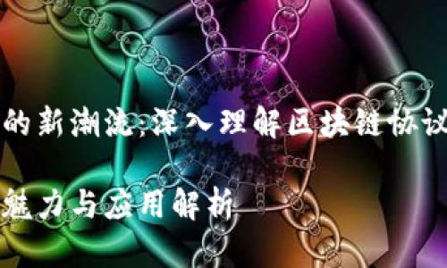 是区块链时代的新潮流:深入理解区块链协议的魅力与应用
区块链协议的魅力与应用解析