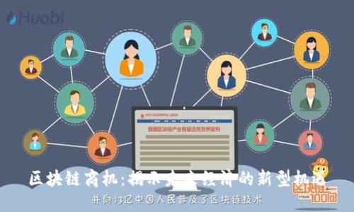 区块链商机:揭示未来经济的新型机遇