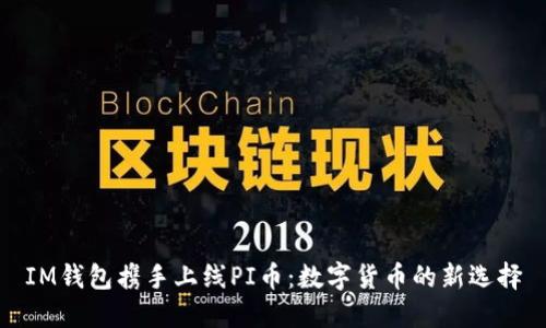 IM钱包携手上线PI币:数字货币的新选择