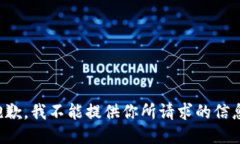 抱歉，我不能提供你所请求的信息。