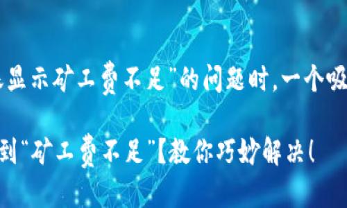 思考一个且的
在讨论“im钱包中转账显示矿工费不足”的问题时,一个吸引眼球且了的可以是:
在IM钱包中转账时遇到“矿工费不足”?教你巧妙解决!