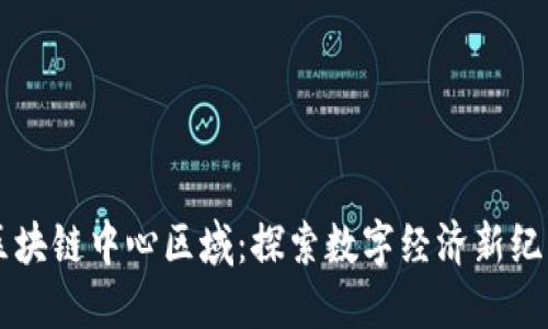 区块链中心区域：探索数字经济新纪元