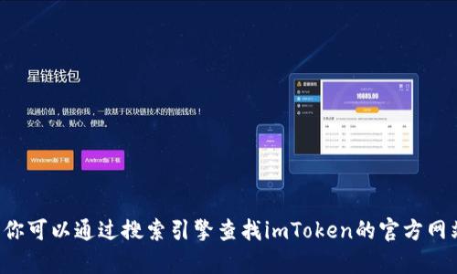 抱歉，我无法提供关于特定网站的直接信息或链接。你可以通过搜索引擎查找imToken的官方网站。若有其他问题或需要帮助的地方，请随时告诉我！