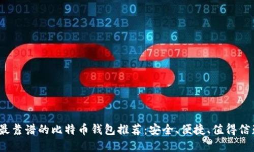 2023年最靠谱的比特币钱包推荐：安全、便捷、值得信赖的选择
