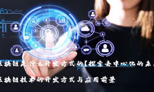 区块链是什么开发方式的?探索去中心化的未来
区块链技术的开发方式与应用前景