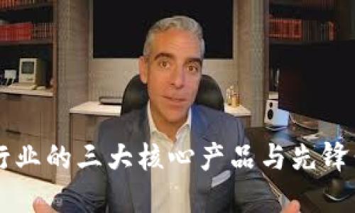 区块链行业的三大核心产品与先锋公司揭示