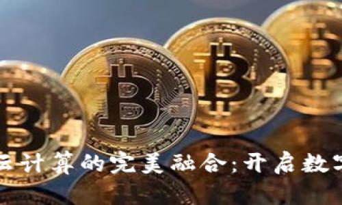 区块链与云计算的完美融合：开启数字化新时代