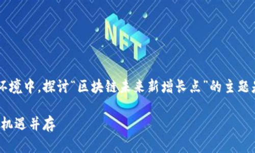 思考和关键词

在当前快速变化的数字经济环境中，探讨“区块链未来新增长点”的主题是尤为重要的。一个的可以是：

区块链未来新增长点：创新与机遇并存