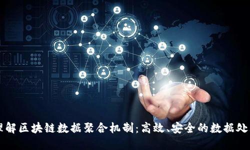 深入理解区块链数据聚合机制：高效、安全的数据处理方法