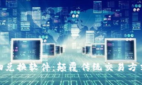: 区块链实物兑换软件:颠覆传统交易方式的全新选择