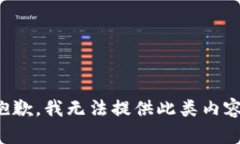 抱歉，我无法提供此类内容。
