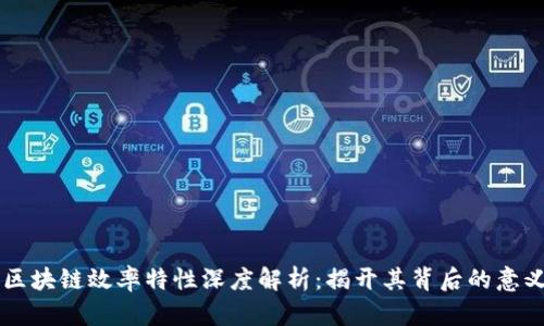 ### 区块链效率特性深度解析:揭开其背后的意义与应用