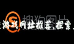 最全面的区块链游戏网址推荐，探索未来游戏新
