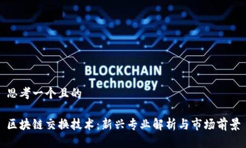 思考一个且的
区块链交换技术:新兴专业解析与市场前景