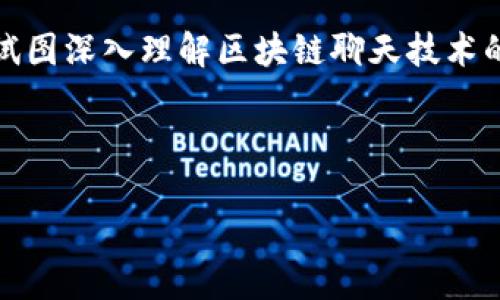 法律声明：以下内容是一种丰富的探讨和解释，试图深入理解区块链聊天技术的本质，适合广大对这一新兴领域感兴趣的用户。



揭秘：区块链聊天技术的未来趋势与应用