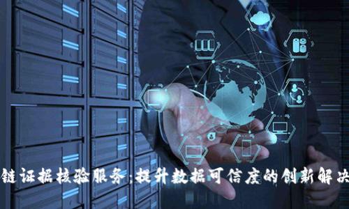 区块链证据核验服务：提升数据可信度的创新解决方案