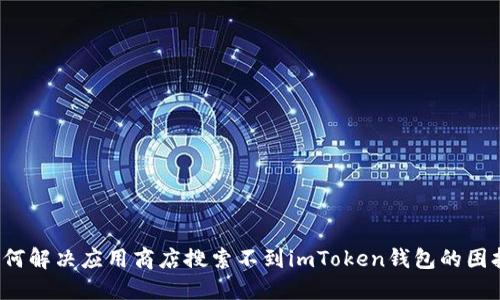 如何解决应用商店搜索不到imToken钱包的困扰?